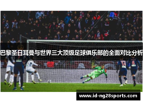 巴黎圣日耳曼与世界三大顶级足球俱乐部的全面对比分析