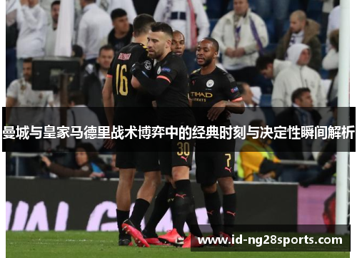 曼城与皇家马德里战术博弈中的经典时刻与决定性瞬间解析