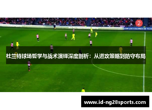 杜兰特球场哲学与战术演绎深度剖析：从进攻策略到防守布局