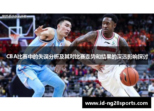 CBA比赛中的失误分析及其对比赛走势和结果的深远影响探讨
