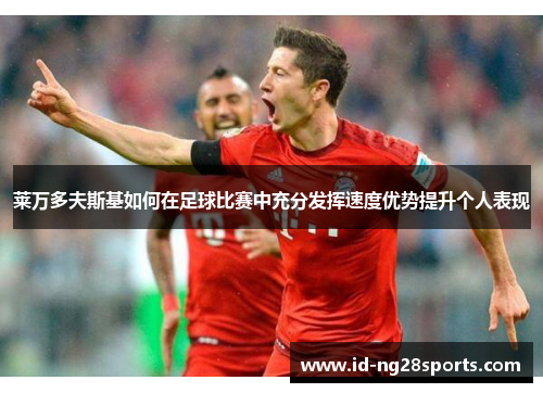 莱万多夫斯基如何在足球比赛中充分发挥速度优势提升个人表现