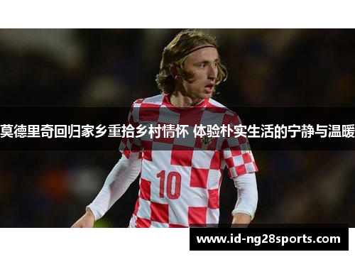 莫德里奇回归家乡重拾乡村情怀 体验朴实生活的宁静与温暖