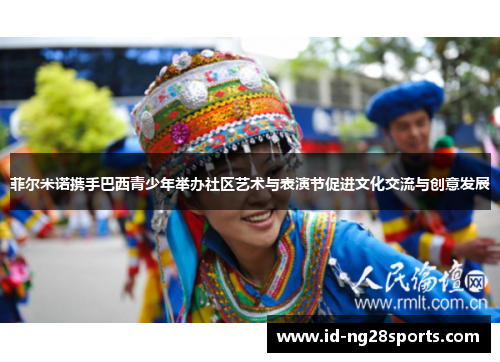 菲尔米诺携手巴西青少年举办社区艺术与表演节促进文化交流与创意发展