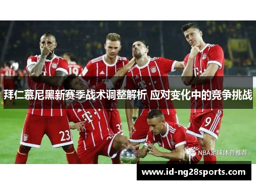 拜仁慕尼黑新赛季战术调整解析 应对变化中的竞争挑战