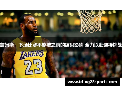 詹姆斯：下场比赛不能被之前的结果影响 全力以赴迎接挑战