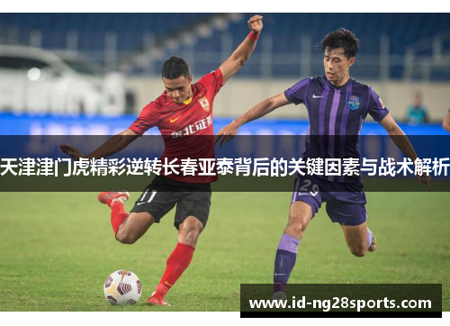 天津津门虎精彩逆转长春亚泰背后的关键因素与战术解析