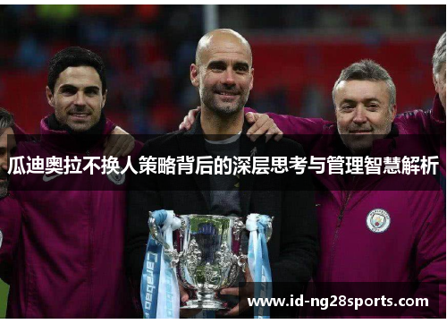 瓜迪奥拉不换人策略背后的深层思考与管理智慧解析