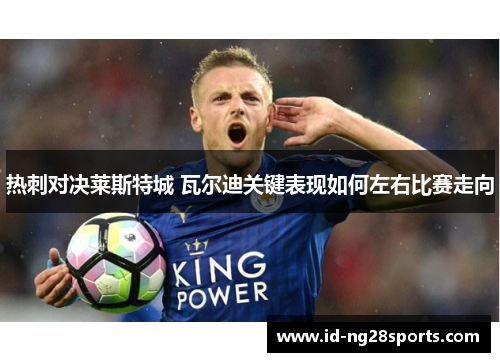 热刺对决莱斯特城 瓦尔迪关键表现如何左右比赛走向