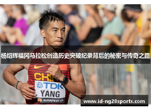 杨绍辉福冈马拉松创造历史突破纪录背后的秘密与传奇之路
