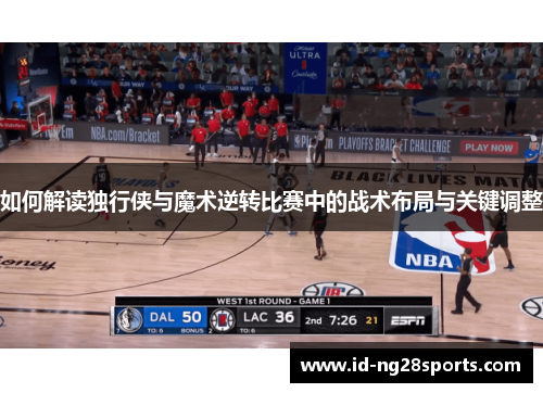 如何解读独行侠与魔术逆转比赛中的战术布局与关键调整