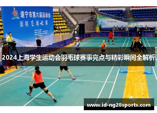 2024上海学生运动会羽毛球赛事亮点与精彩瞬间全解析