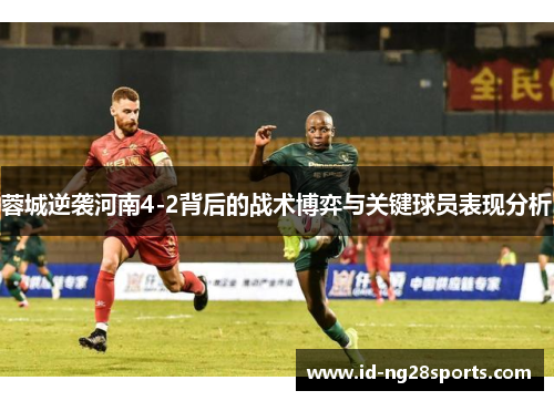 蓉城逆袭河南4-2背后的战术博弈与关键球员表现分析