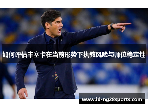 如何评估丰塞卡在当前形势下执教风险与帅位稳定性