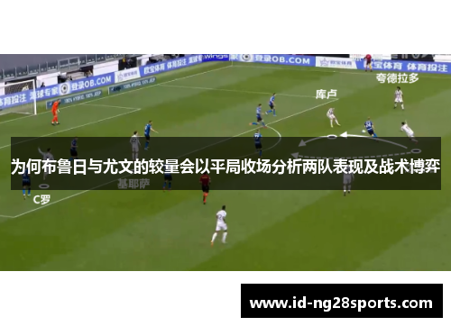 为何布鲁日与尤文的较量会以平局收场分析两队表现及战术博弈