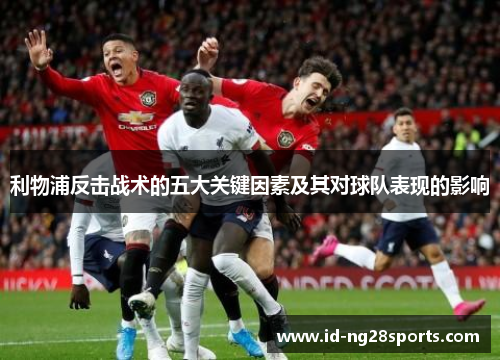 利物浦反击战术的五大关键因素及其对球队表现的影响