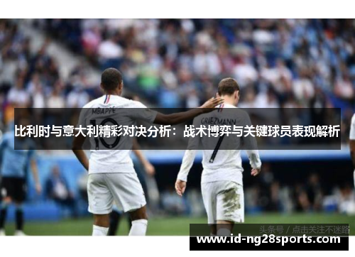 比利时与意大利精彩对决分析：战术博弈与关键球员表现解析
