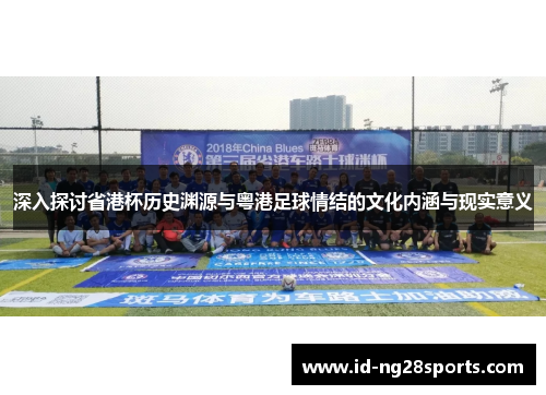 深入探讨省港杯历史渊源与粤港足球情结的文化内涵与现实意义