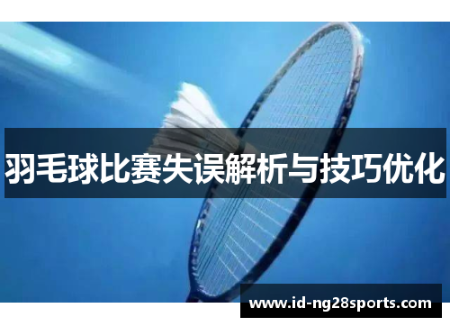 羽毛球比赛失误解析与技巧优化