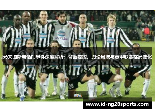 尤文图斯电话门事件深度解析：背后操控、舆论风波与意甲联赛格局变化