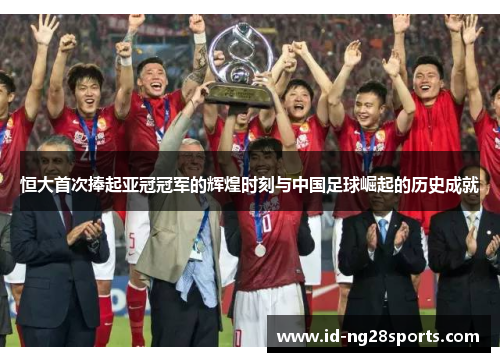恒大首次捧起亚冠冠军的辉煌时刻与中国足球崛起的历史成就