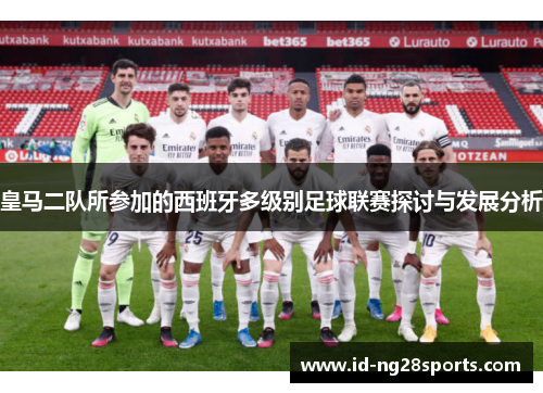 皇马二队所参加的西班牙多级别足球联赛探讨与发展分析