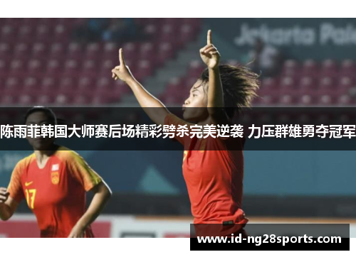 陈雨菲韩国大师赛后场精彩劈杀完美逆袭 力压群雄勇夺冠军
