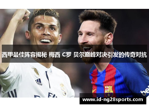 西甲最佳阵容揭秘 梅西 C罗 贝尔巅峰对决引发的传奇对抗
