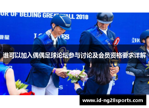谁可以加入偶偶足球论坛参与讨论及会员资格要求详解 谁可以加入偶偶足球论坛参与讨论及会员资格要求详解