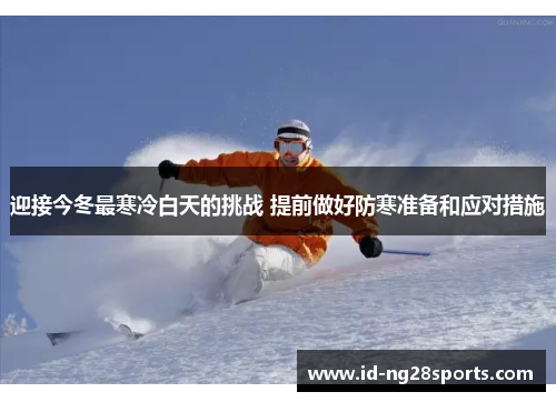 迎接今冬最寒冷白天的挑战 提前做好防寒准备和应对措施 迎接今冬最寒冷白天的挑战 提前做好防寒准备和应对措施