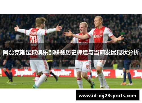 阿贾克斯足球俱乐部联赛历史辉煌与当前发展现状分析 阿贾克斯足球俱乐部联赛历史辉煌与当前发展现状分析