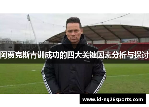 阿贾克斯青训成功的四大关键因素分析与探讨 阿贾克斯青训成功的四大关键因素分析与探讨