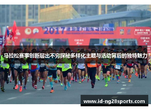马拉松赛事创新层出不穷探秘多样化主题与活动背后的独特魅力