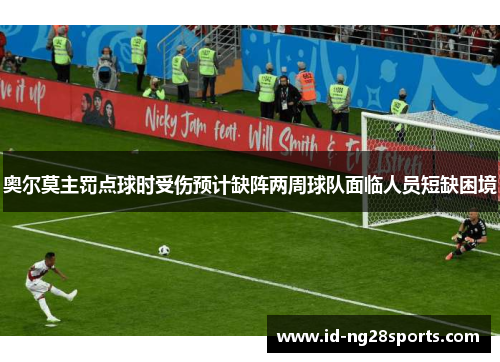 奥尔莫主罚点球时受伤预计缺阵两周球队面临人员短缺困境