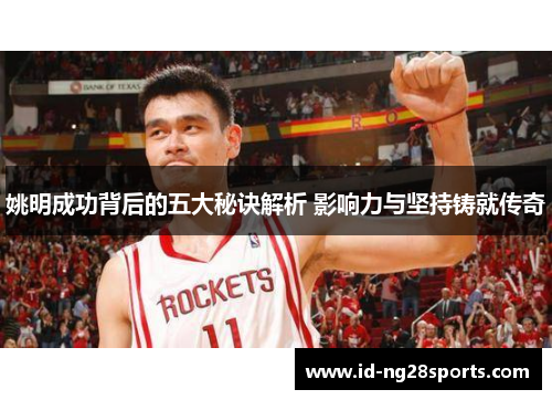 姚明成功背后的五大秘诀解析 影响力与坚持铸就传奇 姚明成功背后的五大秘诀解析 影响力与坚持铸就传奇