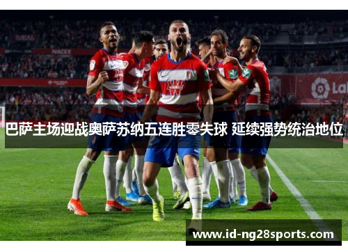 巴萨主场迎战奥萨苏纳五连胜零失球 延续强势统治地位