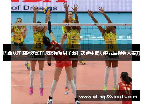 巴西队在国际沙滩排球锦标赛男子双打决赛中成功夺冠展现强大实力