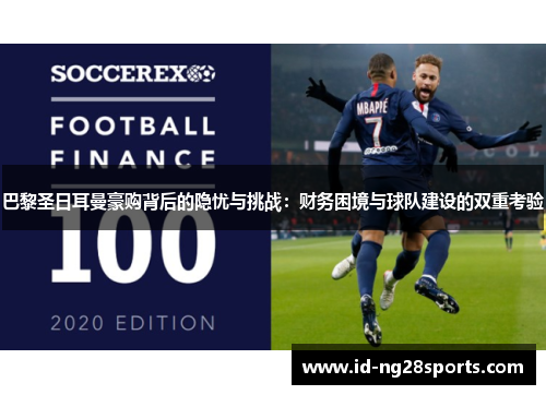 巴黎圣日耳曼豪购背后的隐忧与挑战：财务困境与球队建设的双重考验