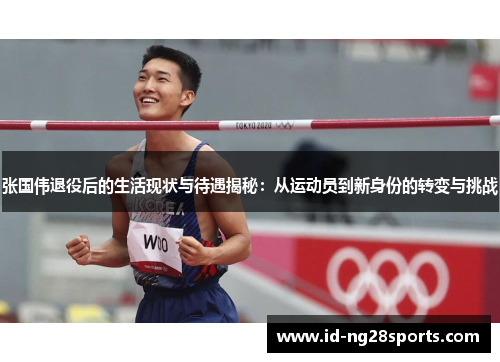 张国伟退役后的生活现状与待遇揭秘：从运动员到新身份的转变与挑战